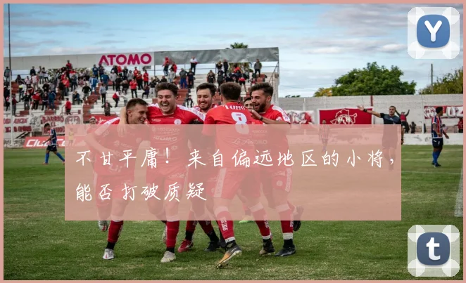 不甘平庸!来自偏远地区的小将,能否打破质疑