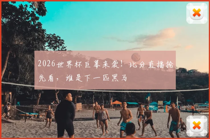 2026世界杯巨幕来袭!比分直播抢先看,谁是下一匹黑马