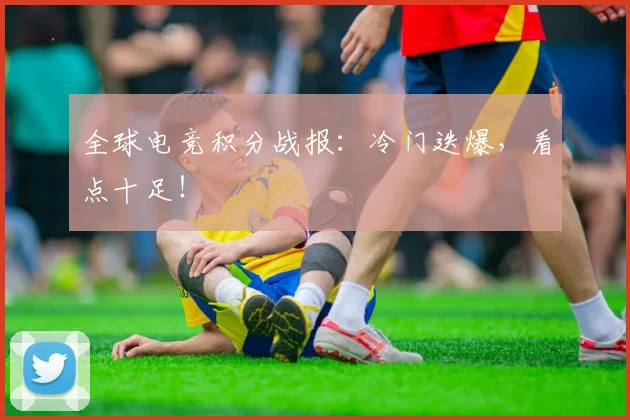 全球电竞积分战报:冷门迭爆,看点十足!