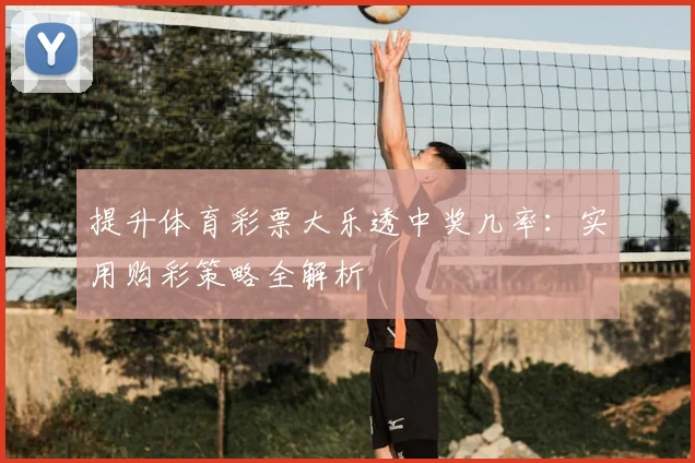 提升体育彩票大乐透中奖几率:实用购彩策略全解析